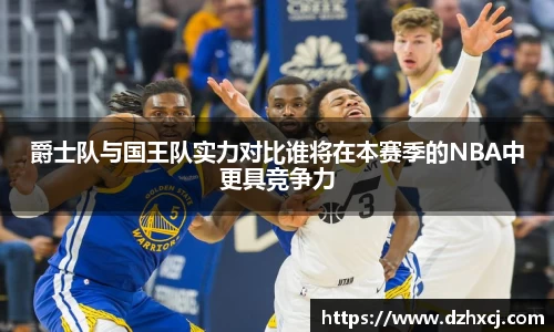 爵士队与国王队实力对比谁将在本赛季的NBA中更具竞争力