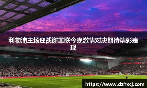 利物浦主场迎战谢菲联今晚激情对决期待精彩表现