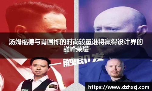 汤姆福德与肖国栋的时尚较量谁将赢得设计界的巅峰荣耀